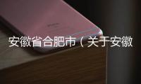 安徽省合肥市（關于安徽省合肥市的基本情況說明介紹）