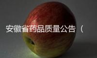 安徽省藥品質量公告 （2022年第6期,總第70期）