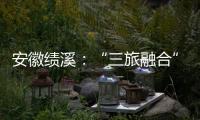 安徽績溪：“三旅融合”推動產業發展大跨越