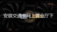 安徽交通卡網上營業廳下載（安徽交通卡網上營業廳）