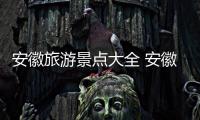 安徽旅游景點大全 安徽有哪些景點好玩的地方
