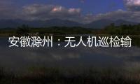安徽滁州：無人機(jī)巡檢輸電線路保安全_