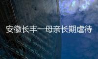 安徽長豐一母親長期虐待親生女兒 父親曾報過警