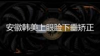 安徽韓美上眼瞼下垂矯正美觀嗎