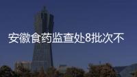 安徽食藥監查處8批次不合格藥品