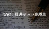 安徽：推進制造業高質量發展,企業新聞