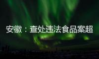 安徽：查處違法食品案超萬件 銷毀罰沒食品267噸