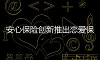安心保險(xiǎn)創(chuàng)新推出戀愛保險(xiǎn)