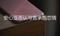 安心亞否認與言承旭戀情傳聞：大家只是朋友