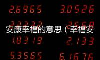 安康幸福的意思（幸福安康是什么意思）
