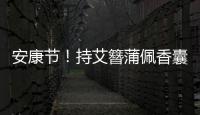 安康節！持艾簪蒲佩香囊 端午沐蘭祈安康