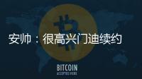 安帥：很高興門迪續(xù)約 沒必要在進攻層面對他要求太多