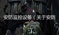 安防監(jiān)控設(shè)備（關(guān)于安防監(jiān)控設(shè)備的基本情況說明介紹）