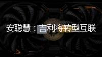 安聰慧：吉利將轉型互聯網和新能源企業