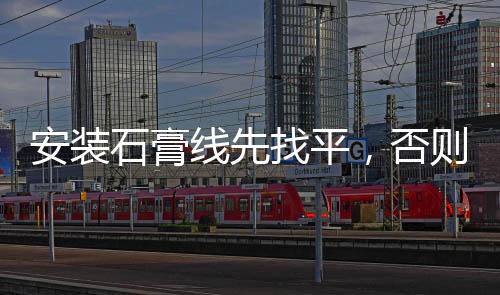 安裝石膏線先找平，否則將影響裝飾效果