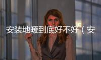 安裝地暖到底好不好（安裝地暖）