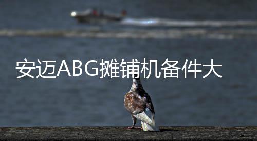 安邁ABG攤鋪機備件大促