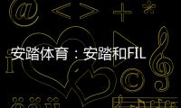 安踏體育：安踏和FILA上半年零售金額均實現單位數增長