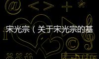 宋光宗（關于宋光宗的基本情況說明介紹）