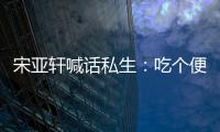 宋亞軒喊話私生：吃個便飯而已，請不要拍了