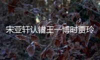 宋亞軒認錯王一博時賈玲說了句公道話