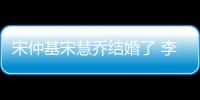 宋仲基宋慧喬結婚了 李光洙竟慘了?