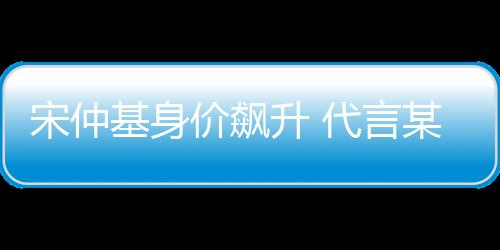 宋仲基身價飆升 代言某品牌獲2280萬酬勞