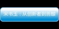 宋書玉：從創新者到善釀者肆拾玖坊以初心致敬夢想