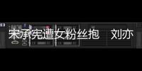 宋承憲遭女粉絲抱　劉亦菲笑容消失疑吃醋【娛樂新聞】風尚中國網