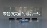 宋朝覆滅前的最后一戰(zhàn) 崖山之后無中華
