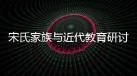 宋氏家族與近代教育研討會在我校舉行