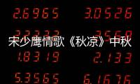 宋少鷹情歌《秋涼》中秋佳節(jié)深情而出