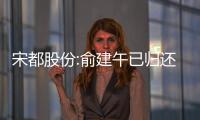 宋都股份:俞建午已歸還以公司存單形式擔保的銀行貸款8550萬