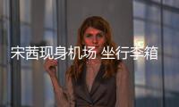 宋茜現身機場 坐行李箱嘟嘴賣萌