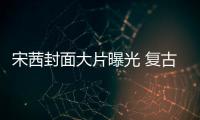 宋茜封面大片曝光 復(fù)古時尚致敬經(jīng)典