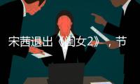 宋茜退出《閨女2》，節(jié)目組邀請(qǐng)到新嘉賓，典型“戲紅人不紅”