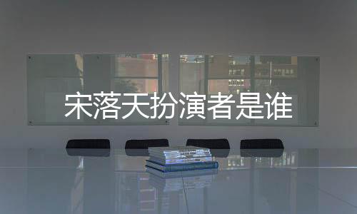 宋落天扮演者是誰