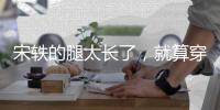 宋軼的腿太長了，就算穿平底的鞋子，比例也像超模讓人眼饞
