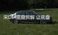 宋DM底盤拆解 讓底盤結構有很大的變化？