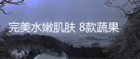 完美水嫩肌膚 8款蔬果補(bǔ)水最給力