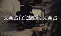 完全占有完整版（完全占有）