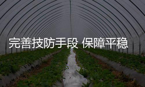 完善技防手段 保障平穩運行