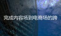 完成內容場到電商場的跨端聯(lián)動