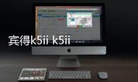 賓得k5ii k5iis，賓得K5參數配置詳細參數