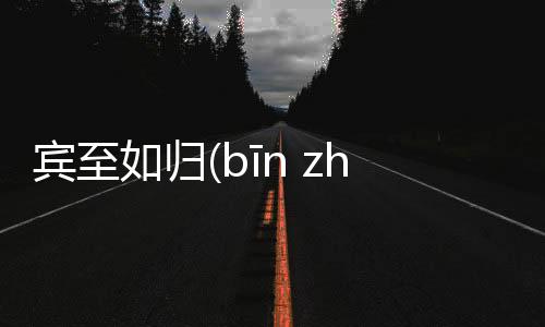 賓至如歸(bīn zhì rú guī)后續報道是什么?