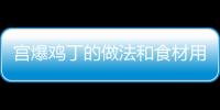 宮爆雞丁的做法和食材用料及健康功效