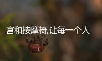 宮和按摩椅,讓每一個(gè)人都能享受健康舒適的按摩體驗(yàn)