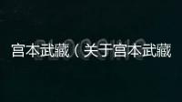 宮本武藏（關于宮本武藏的基本情況說明介紹）