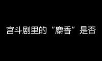 宮斗劇里的“麝香”是否能導致流產？醫(yī)生為你分析