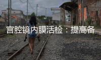 宮腔鏡內膜活檢：提高備孕成功率的關鍵步驟